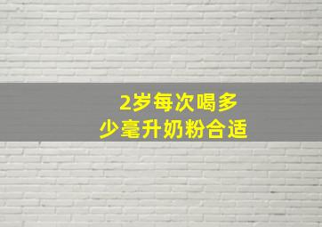 2岁每次喝多少毫升奶粉合适