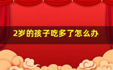 2岁的孩子吃多了怎么办