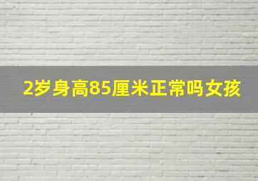 2岁身高85厘米正常吗女孩