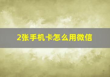 2张手机卡怎么用微信