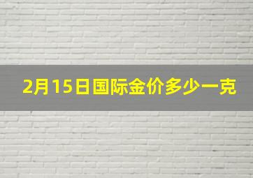 2月15日国际金价多少一克