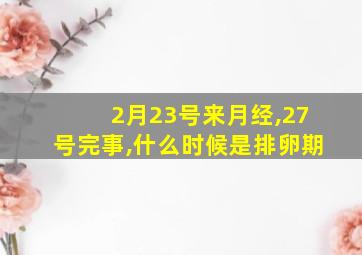 2月23号来月经,27号完事,什么时候是排卵期