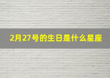 2月27号的生日是什么星座