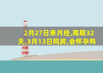 2月27日来月经,周期32天,3月13日同房,会怀孕吗