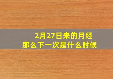 2月27日来的月经那么下一次是什么时候