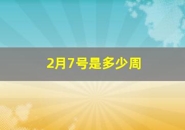 2月7号是多少周