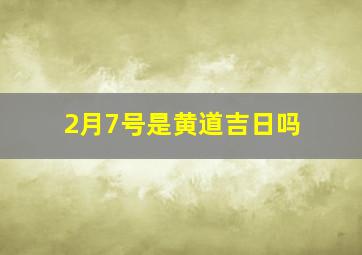 2月7号是黄道吉日吗