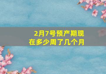 2月7号预产期现在多少周了几个月