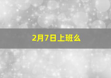 2月7日上班么