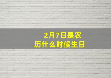 2月7日是农历什么时候生日