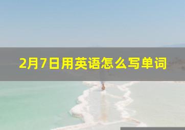 2月7日用英语怎么写单词