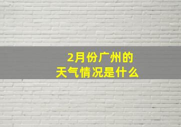 2月份广州的天气情况是什么