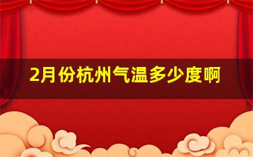 2月份杭州气温多少度啊