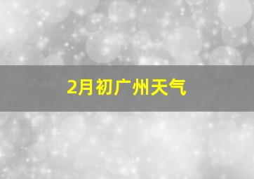 2月初广州天气