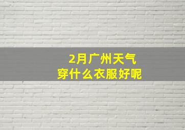 2月广州天气穿什么衣服好呢