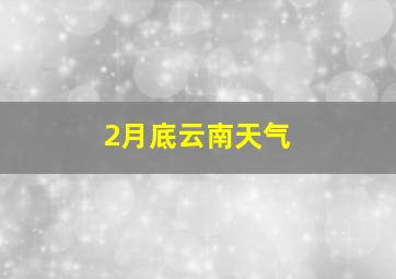 2月底云南天气