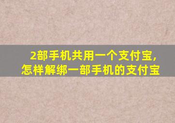 2部手机共用一个支付宝,怎样解绑一部手机的支付宝