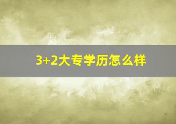 3+2大专学历怎么样