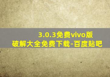 3.0.3免费vivo版破解大全免费下载-百度贴吧