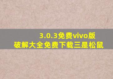 3.0.3免费vivo版破解大全免费下载三是松鼠