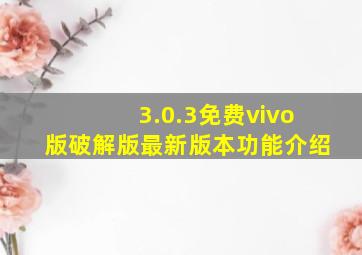 3.0.3免费vivo版破解版最新版本功能介绍