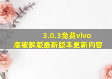 3.0.3免费vivo版破解版最新版本更新内容