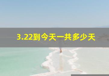 3.22到今天一共多少天