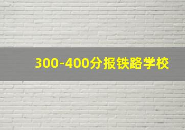 300-400分报铁路学校