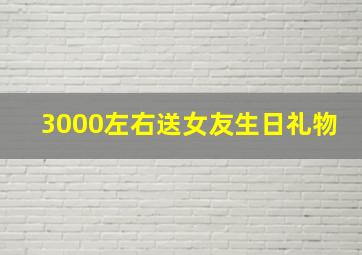 3000左右送女友生日礼物