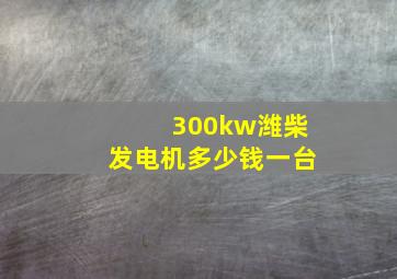 300kw潍柴发电机多少钱一台