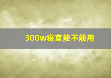 300w寝室能不能用