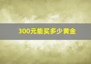 300元能买多少黄金