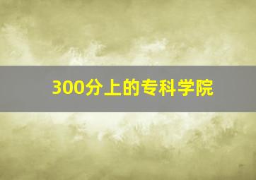 300分上的专科学院