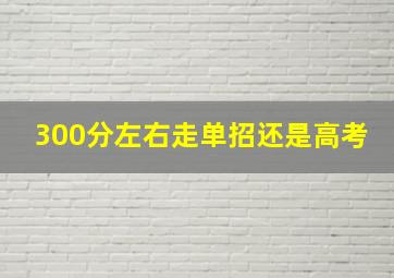 300分左右走单招还是高考