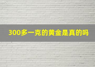 300多一克的黄金是真的吗