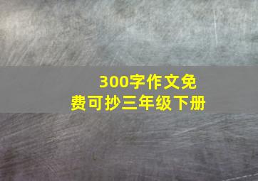 300字作文免费可抄三年级下册