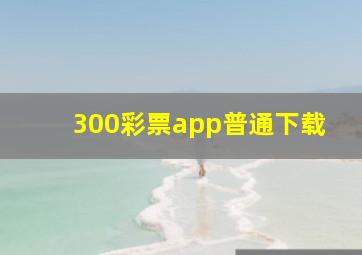 300彩票app普通下载