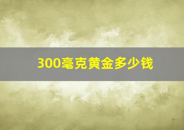 300毫克黄金多少钱