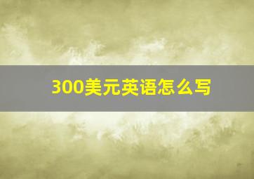 300美元英语怎么写