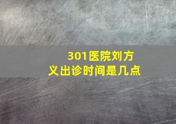 301医院刘方义出诊时间是几点