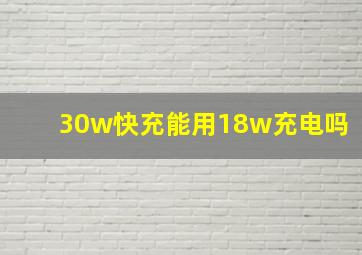 30w快充能用18w充电吗