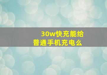 30w快充能给普通手机充电么