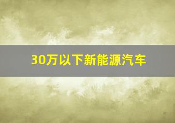 30万以下新能源汽车