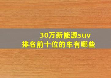 30万新能源suv排名前十位的车有哪些