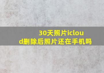 30天照片icloud删除后照片还在手机吗