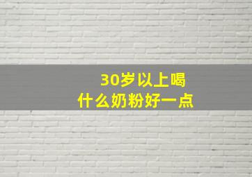 30岁以上喝什么奶粉好一点