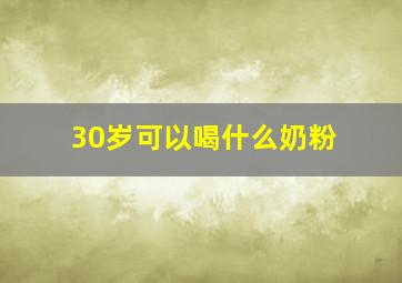 30岁可以喝什么奶粉