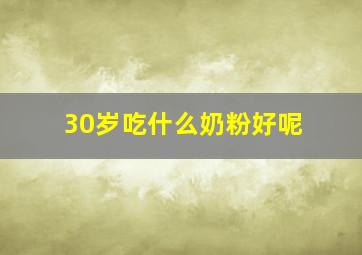 30岁吃什么奶粉好呢