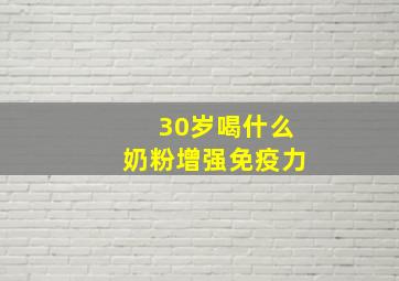 30岁喝什么奶粉增强免疫力