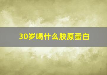 30岁喝什么胶原蛋白